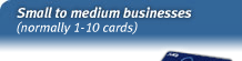 Small to medium businesses (normally 1-10 cards)