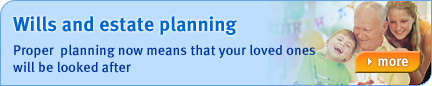 Wills and Estate Planning Proper planning now means that your loved ones will be looked after. Find out more...