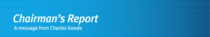 Chairman's Report - A message from Charles Goode Chairman's Report - A message from Charles Goode