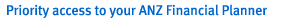 Priority access to your ANZ Financial Planner