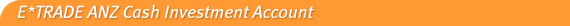 E*TRADE ANZ Cash Investment Account
