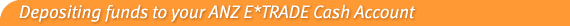 Depositing funds to your ANZ E*TRADE Cash Account