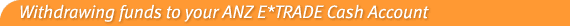 Withdrawing funds to your ANZ E*TRADE Cash Account