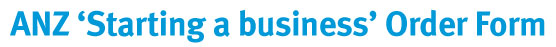ANZ 'Starting a business' Order Form
