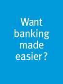 Want banking made easier? Find out more.