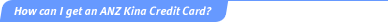 How can I get an ANZ Kina Credit Card?