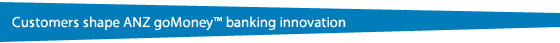 Customers shape ANZ goMoney™ banking innovation
