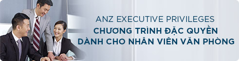 ANZ Executive Privileges. Chương trình ưu đãi xứng tầm dành cho các vị trí quản lý trong doanh nghiệp.