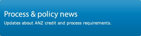 Process and policy news. Updates about ANZ credit and process requirements.