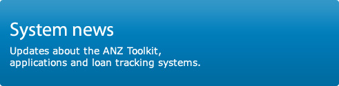 System news. Updates about the ANZ Toolkit, applications and loan tracking systems.