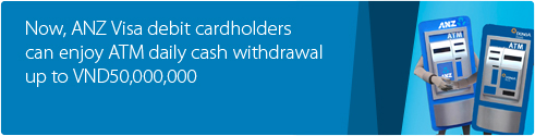 Now, ANZ Visa debit cardholders can enjoy ATM daily cash withdrawal up to VND 50,000,000