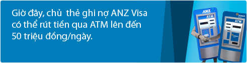 Giờ đây, chủ thẻ ghi nợ ANZ Visa có thể rút tiền qua ATM lên đến 50 triệu đồng/ngày.