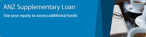 ANZ Supplementary Loan. Use your equity to access additional funds